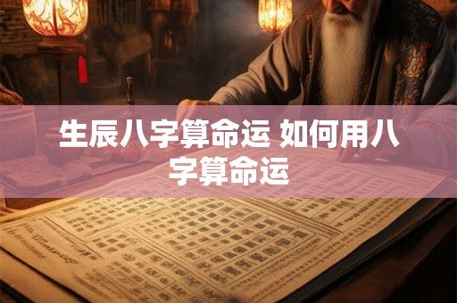 生辰八字算命运 如何用八字算命运
