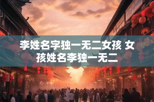 李姓名字独一无二女孩 女孩姓名李独一无二