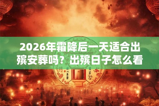 2026年霜降后一天适合出殡安葬吗？出殡日子怎么看？