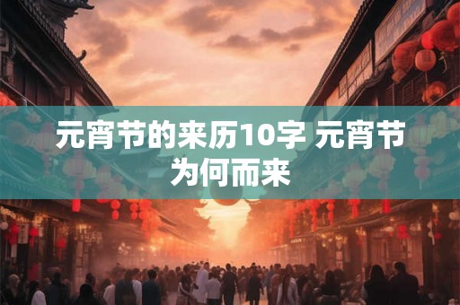 元宵节的来历10字 元宵节为何而来 元宵节的来历10字 元宵节为何而来