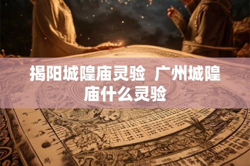揭阳城隍庙灵验  广州城隍庙什么灵验