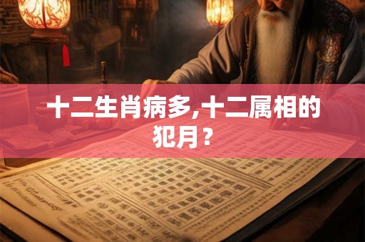 十二生肖病多,十二属相的犯月？