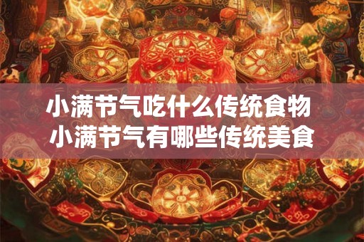 小满节气吃什么传统食物 小满节气有哪些传统美食