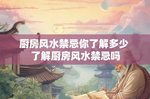 厨房风水禁忌你了解多少 了解厨房风水禁忌吗