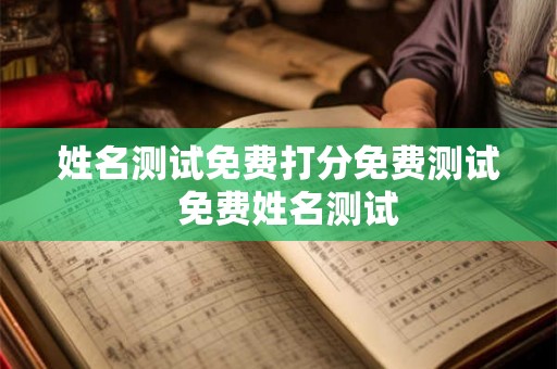 姓名测试免费打分免费测试 免费姓名测试 姓名测试免费打分免费测试 免费姓名测试