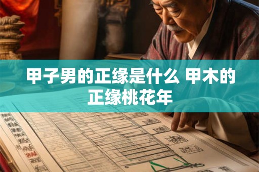 甲子男的正缘是什么 甲木的正缘桃花年