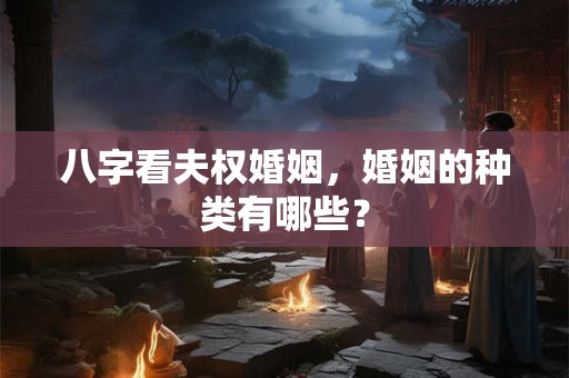 八字看夫权婚姻，婚姻的种类有哪些？