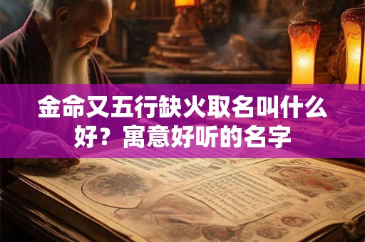 金命又五行缺火取名叫什么好？寓意好听的名字