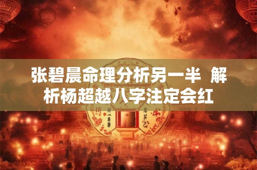 张碧晨命理分析另一半  解析杨超越八字注定会红