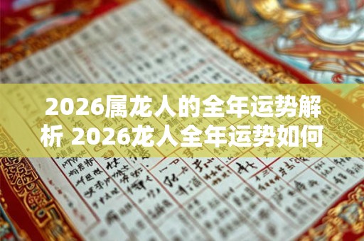 2026属龙人的全年运势解析 2026龙人全年运势如何