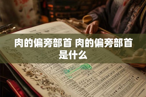 肉的偏旁部首 肉的偏旁部首是什么