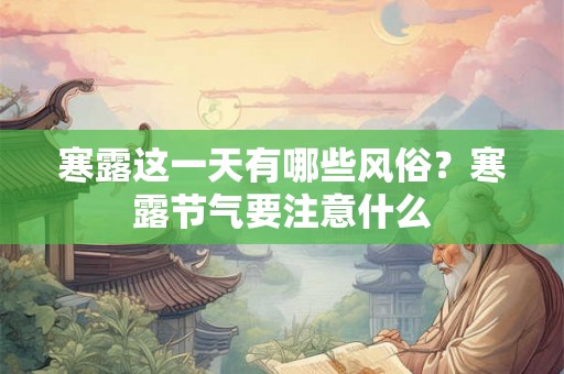 寒露这一天有哪些风俗？寒露节气要注意什么