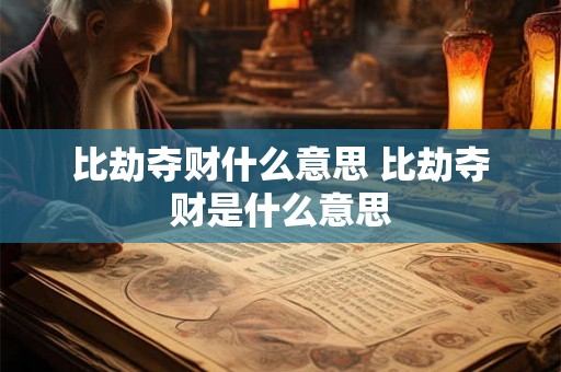 比劫夺财什么意思 比劫夺财是什么意思