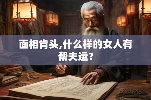 面相肯头,什么样的女人有帮夫运？