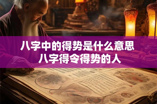 八字中的得势是什么意思  八字得令得势的人