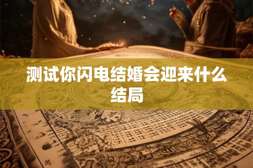 测试你闪电结婚会迎来什么结局