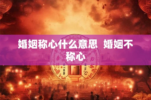 婚姻称心什么意思  婚姻不称心