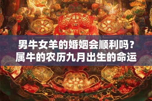 男牛女羊的婚姻会顺利吗？属牛的农历九月出生的命运好吗？