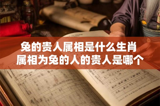 兔的贵人属相是什么生肖 属相为兔的人的贵人是哪个生肖
