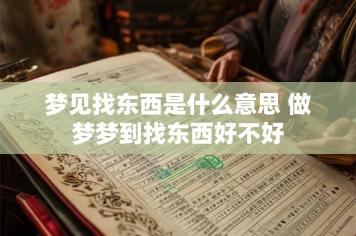 梦见找东西是什么意思 做梦梦到找东西好不好