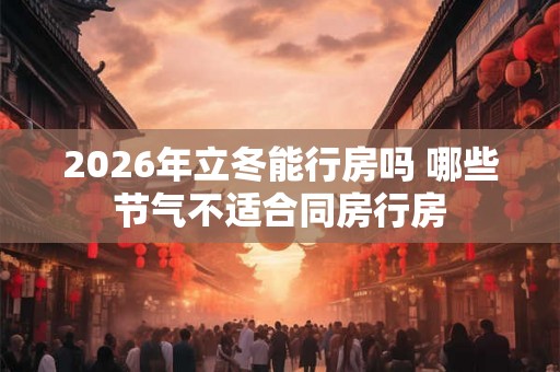 2026年立冬能行房吗 哪些节气不适合同房行房