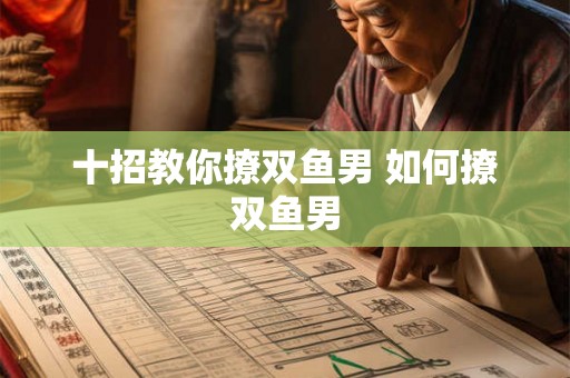 十招教你撩双鱼男 如何撩双鱼男