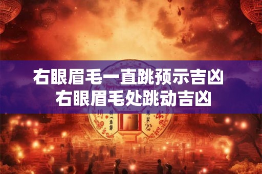右眼眉毛一直跳预示吉凶 右眼眉毛处跳动吉凶 右眼眉毛一直跳预示吉凶 右眼眉毛处跳动吉凶