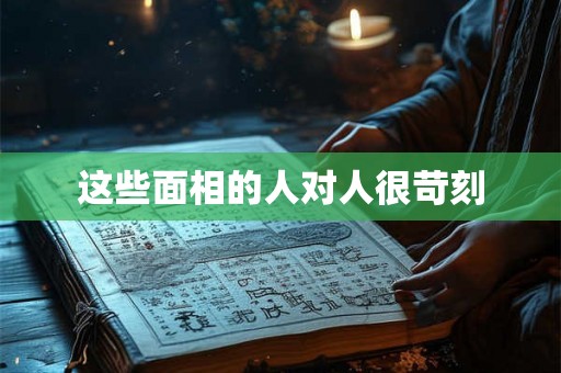 这些面相的人对人很苛刻