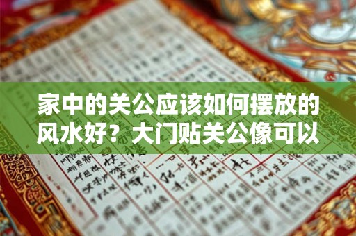 家中的关公应该如何摆放的风水好？大门贴关公像可以化煞吗？