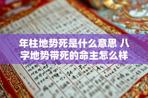 年柱地势死是什么意思 八字地势带死的命主怎么样