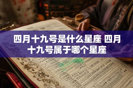 四月十九号是什么星座 四月十九号属于哪个星座 四月十九号是什么星座 四月十九号属于哪个星座