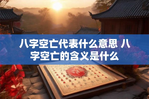八字空亡代表什么意思 八字空亡的含义是什么