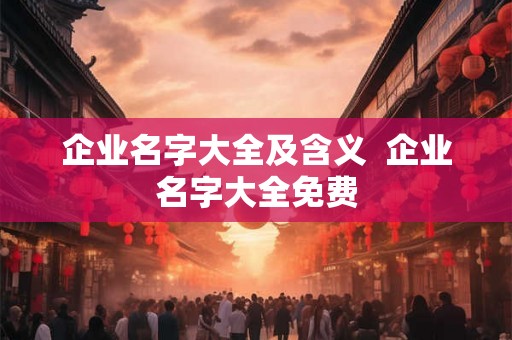 企业名字大全及含义  企业名字大全免费