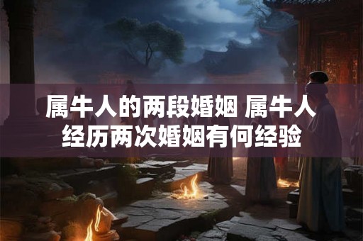 属牛人的两段婚姻 属牛人经历两次婚姻有何经验