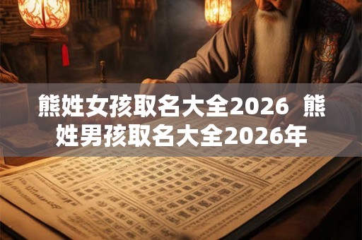 熊姓女孩取名大全2026  熊姓男孩取名大全2026年