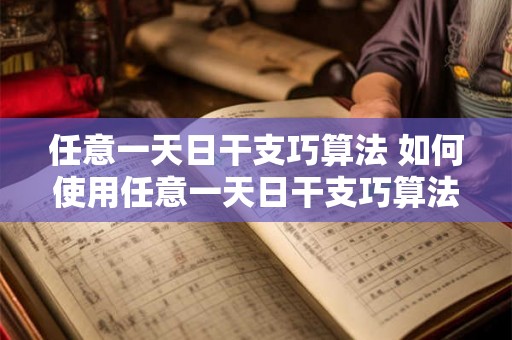 任意一天日干支巧算法 如何使用任意一天日干支巧算法