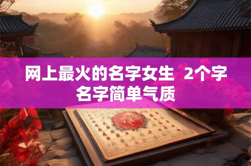 网上最火的名字女生  2个字名字简单气质