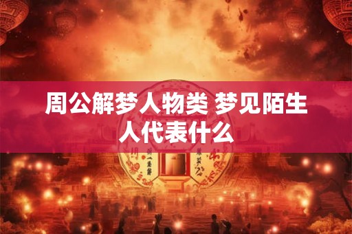 周公解梦人物类 梦见陌生人代表什么