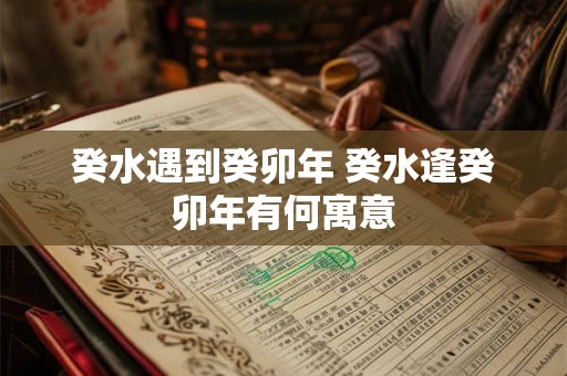 癸水遇到癸卯年 癸水逢癸卯年有何寓意