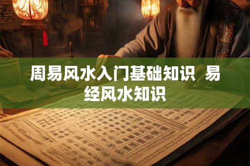 周易风水入门基础知识  易经风水知识