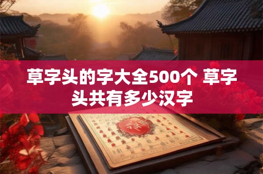 草字头的字大全500个 草字头共有多少汉字
