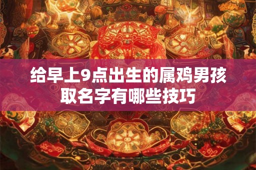 给早上9点出生的属鸡男孩取名字有哪些技巧 给早上9点出生的属鸡男孩取名字有哪些技巧