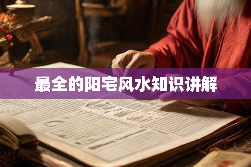 最全的阳宅风水知识讲解 最全的阳宅风水知识讲解