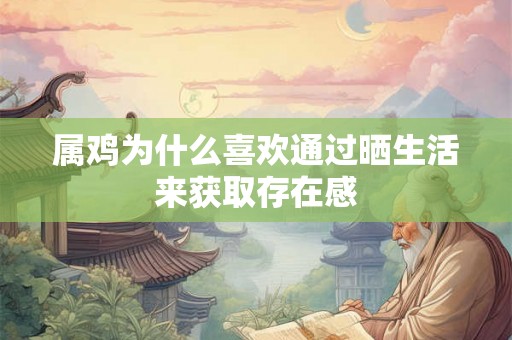 属鸡为什么喜欢通过晒生活来获取存在感