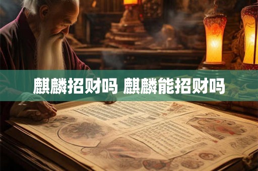 麒麟招财吗 麒麟能招财吗 麒麟招财吗 麒麟能招财吗
