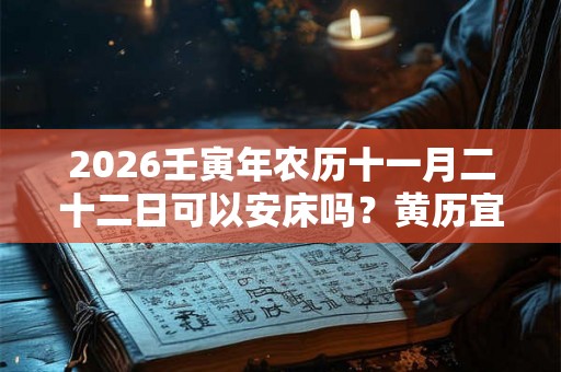 2026壬寅年农历十一月二十二日可以安床吗？黄历宜忌什么？