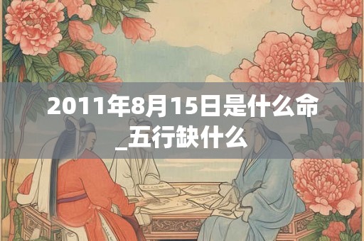 2011年8月15日是什么命_五行缺什么