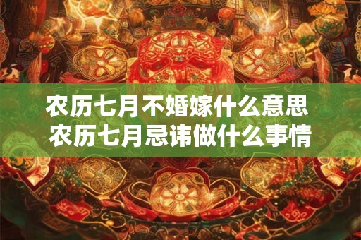 农历七月不婚嫁什么意思 农历七月忌讳做什么事情