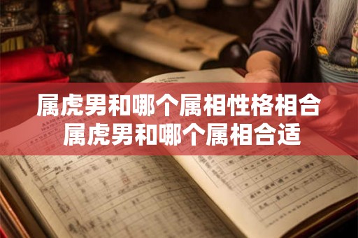 属虎男和哪个属相性格相合 属虎男和哪个属相合适