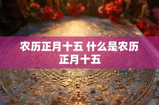 农历正月十五 什么是农历正月十五